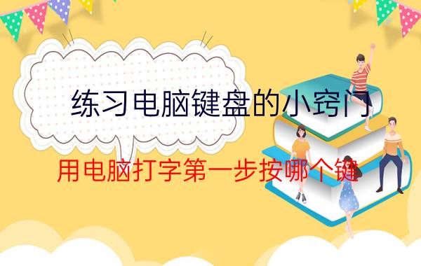 练习电脑键盘的小窍门 用电脑打字第一步按哪个键？